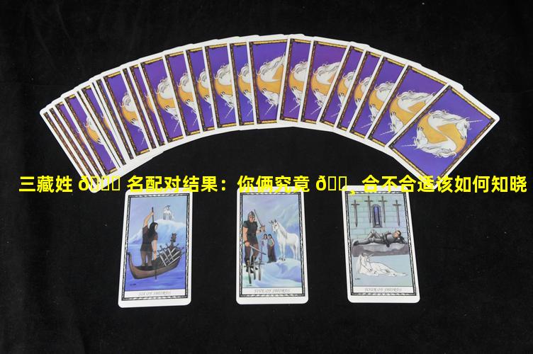三藏姓 🕊 名配对结果：你俩究竟 🌸 合不合适该如何知晓